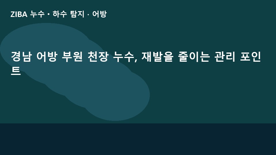 경남 어방 부원 천장 누수, 재발을 줄이는 관리 포인트