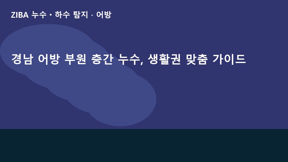 경남 어방 부원 층간 누수, 생활권 맞춤 가이드