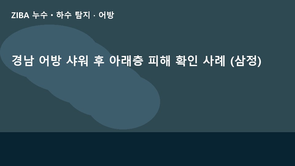 경남 어방 샤워 후 아래층 피해 확인 사례 (삼정)