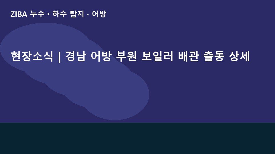 현장소식 | 경남 어방 부원 보일러 배관 출동 상세